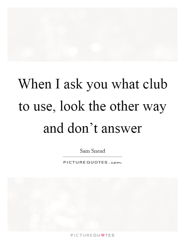 When I ask you what club to use, look the other way and don't answer Picture Quote #1