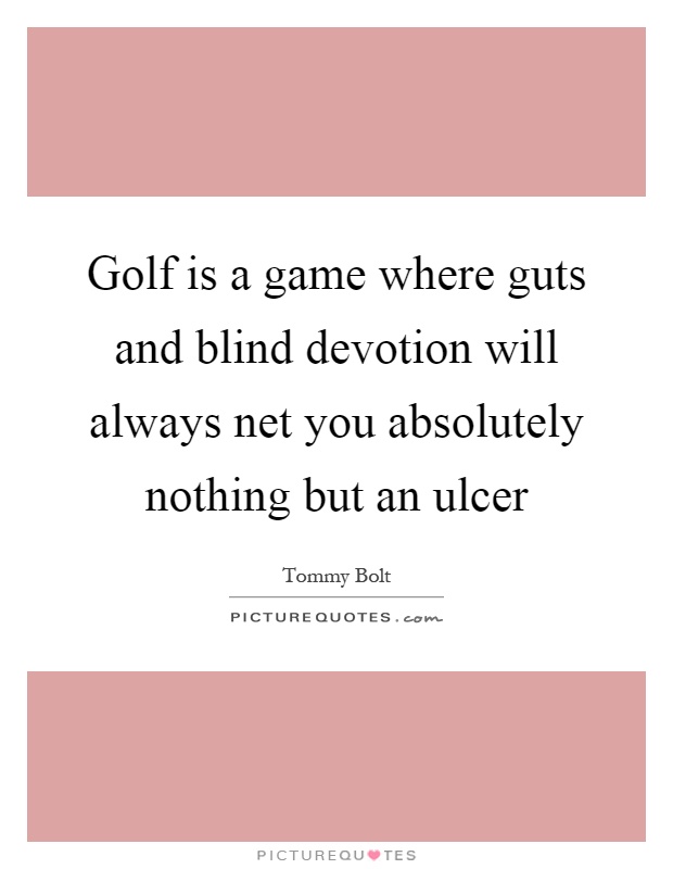 Golf is a game where guts and blind devotion will always net you absolutely nothing but an ulcer Picture Quote #1