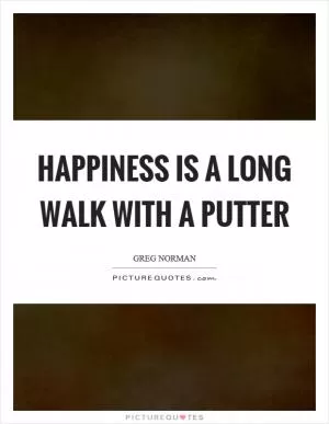 Happiness is a long walk with a putter Picture Quote #1