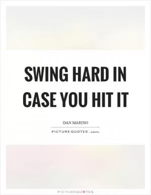 Swing hard in case you hit it Picture Quote #1