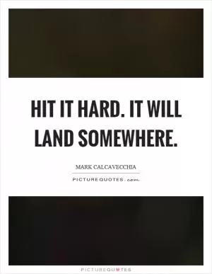 Hit it hard. It will land somewhere Picture Quote #1