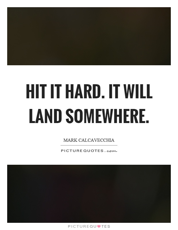 Hit it hard. It will land somewhere Picture Quote #1