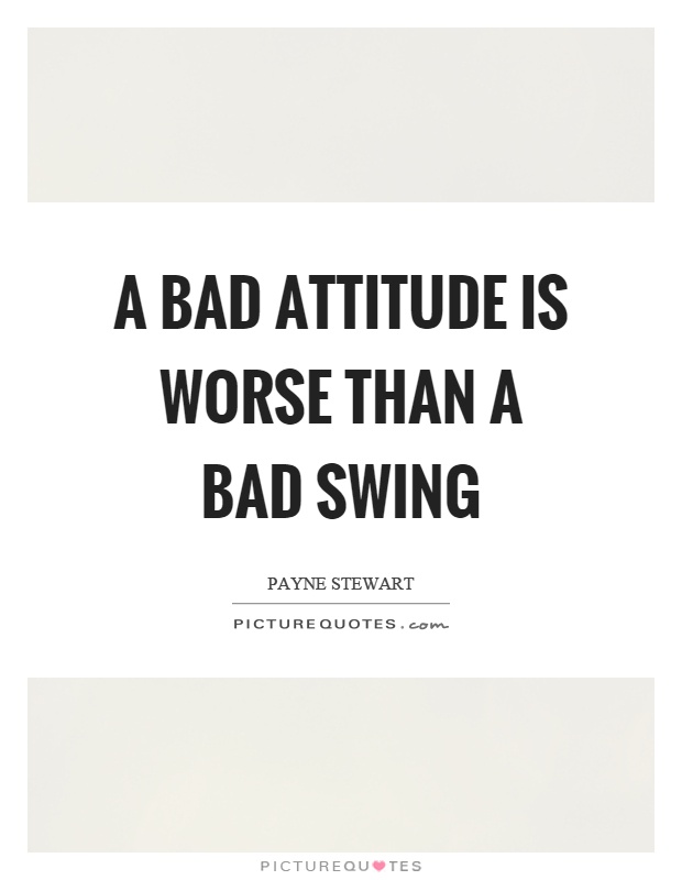 A bad attitude is worse than a bad swing Picture Quote #1