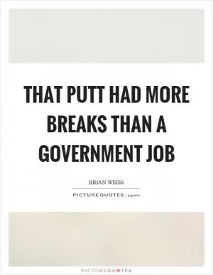 That putt had more breaks than a government job Picture Quote #1