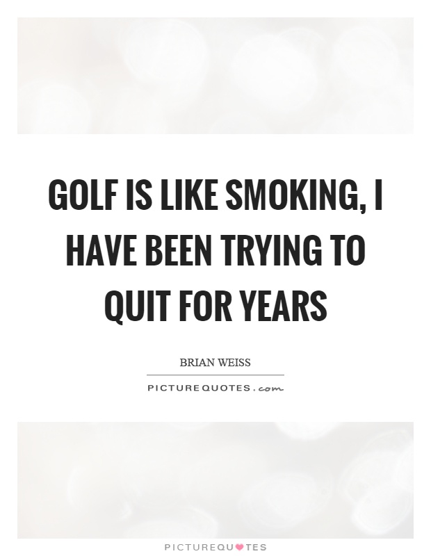 Golf is like smoking, I have been trying to quit for years Picture Quote #1