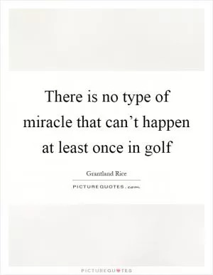 There is no type of miracle that can’t happen at least once in golf Picture Quote #1