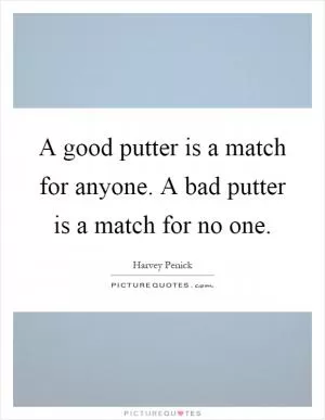 A good putter is a match for anyone. A bad putter is a match for no one Picture Quote #1