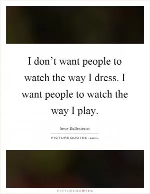 I don’t want people to watch the way I dress. I want people to watch the way I play Picture Quote #1
