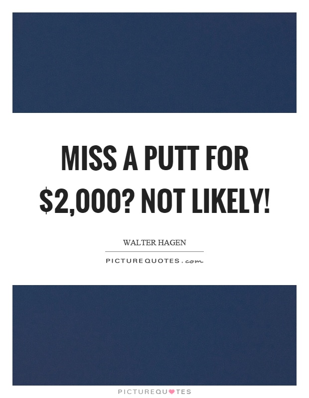 Miss a putt for $2,000? Not likely! Picture Quote #1