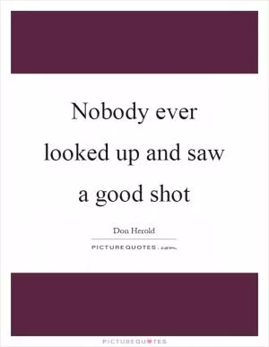 Nobody ever looked up and saw a good shot Picture Quote #1