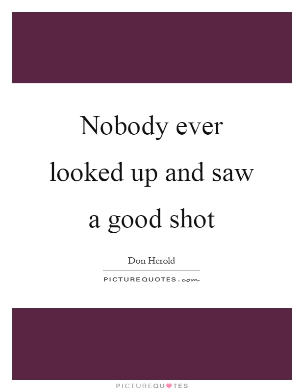 Nobody ever looked up and saw a good shot Picture Quote #1