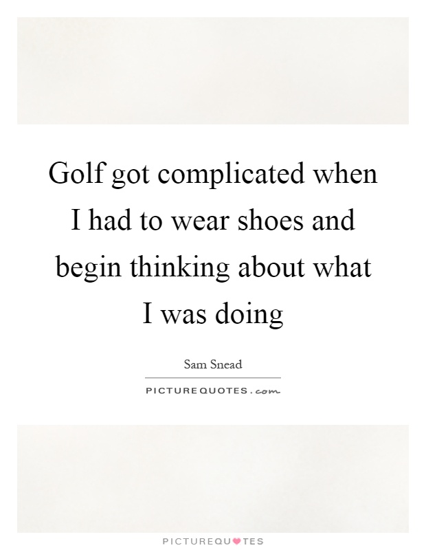 Golf got complicated when I had to wear shoes and begin thinking about what I was doing Picture Quote #1