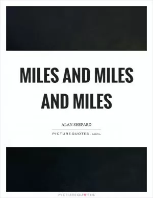 Miles and miles and miles Picture Quote #1