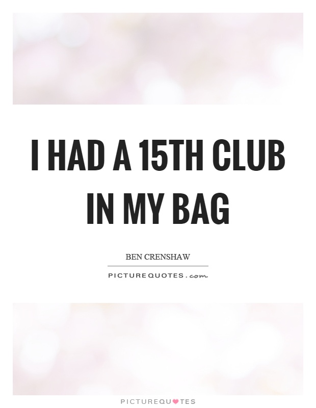I had a 15th club in my bag Picture Quote #1
