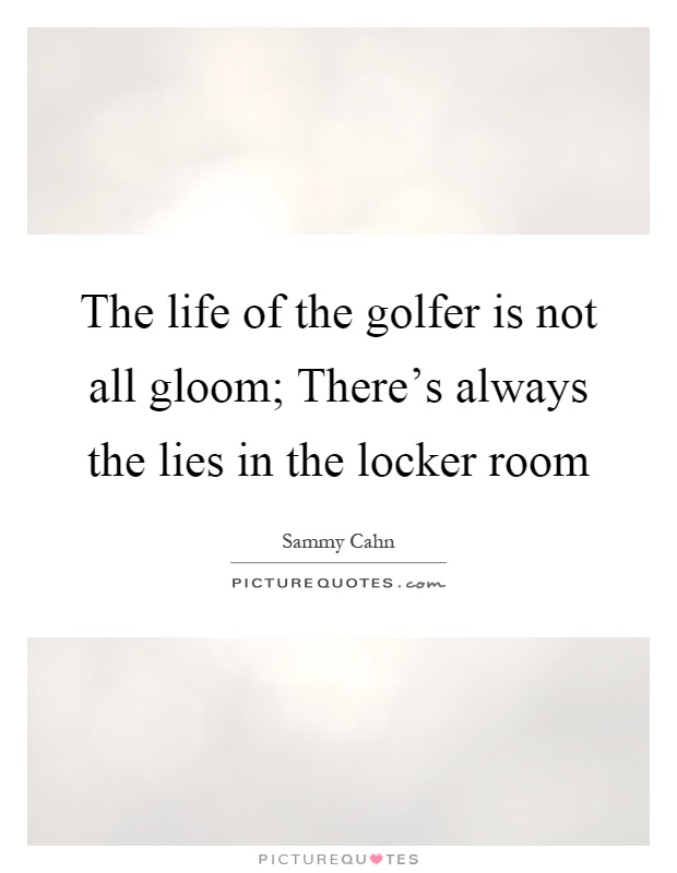 The life of the golfer is not all gloom; There's always the lies in the locker room Picture Quote #1