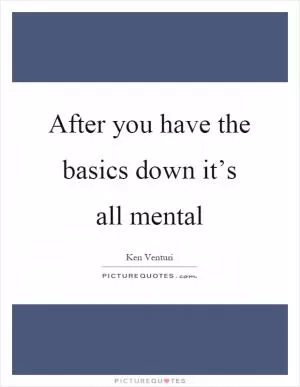 After you have the basics down it’s all mental Picture Quote #1