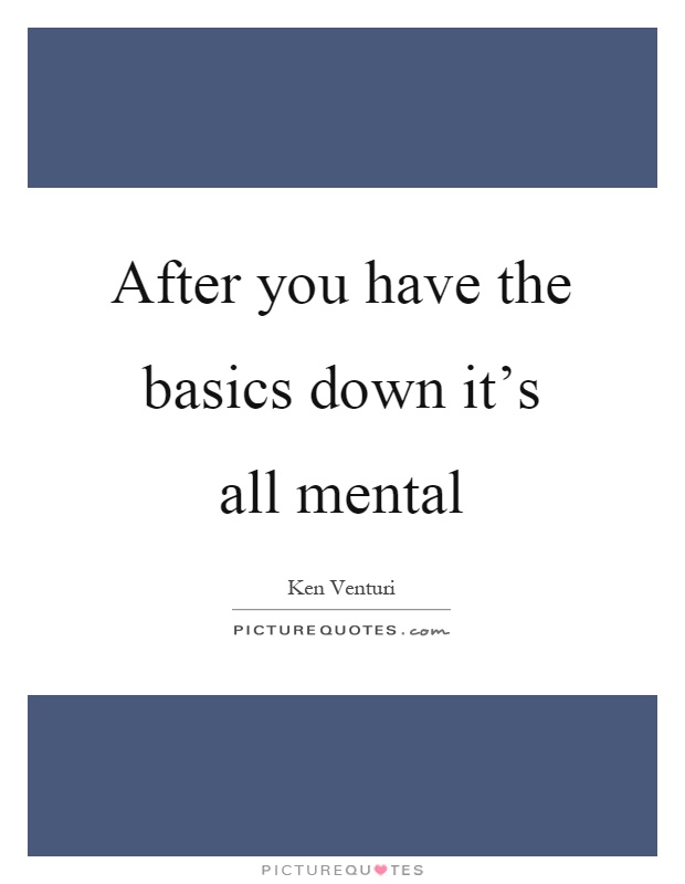 After you have the basics down it's all mental Picture Quote #1