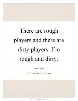 There are rough players and there are dirty players. I’m rough and dirty Picture Quote #1
