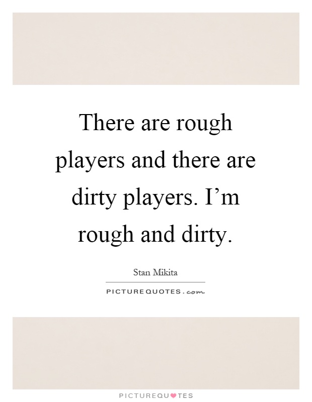 There are rough players and there are dirty players. I'm rough and dirty Picture Quote #1