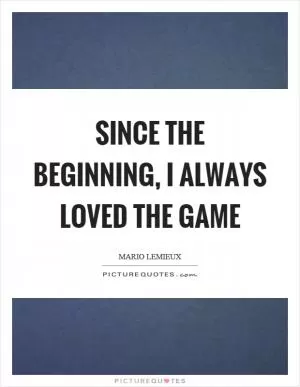 Since the beginning, I always loved the game Picture Quote #1