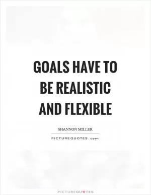 Goals have to be realistic and flexible Picture Quote #1