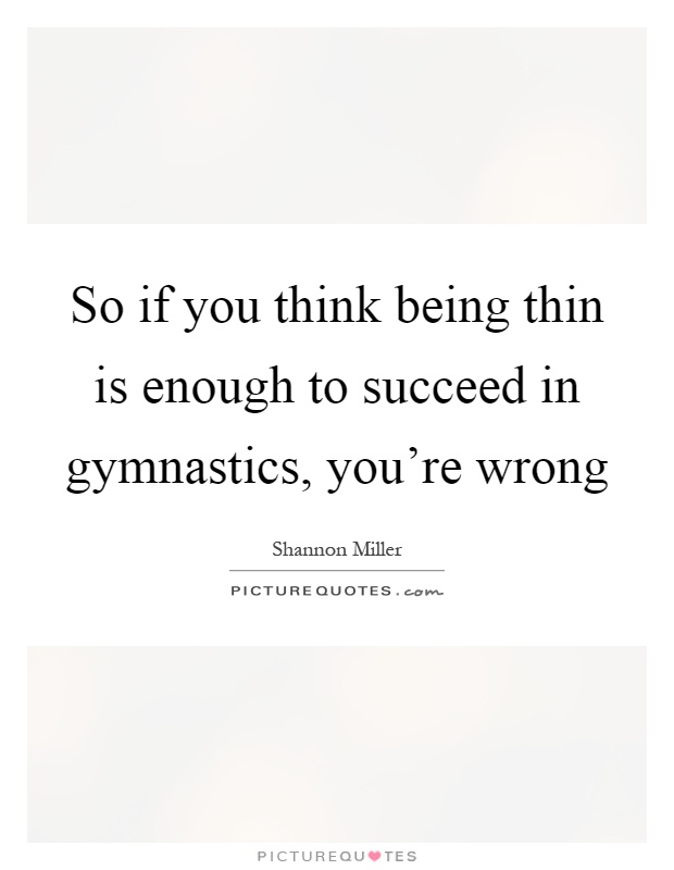 So if you think being thin is enough to succeed in gymnastics, you're wrong Picture Quote #1