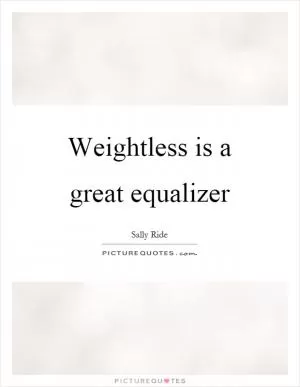 Weightless is a great equalizer Picture Quote #1
