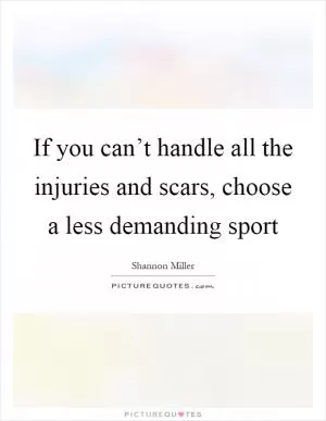 If you can’t handle all the injuries and scars, choose a less demanding sport Picture Quote #1