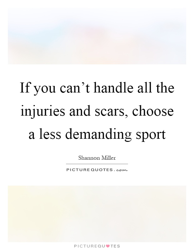 If you can't handle all the injuries and scars, choose a less demanding sport Picture Quote #1