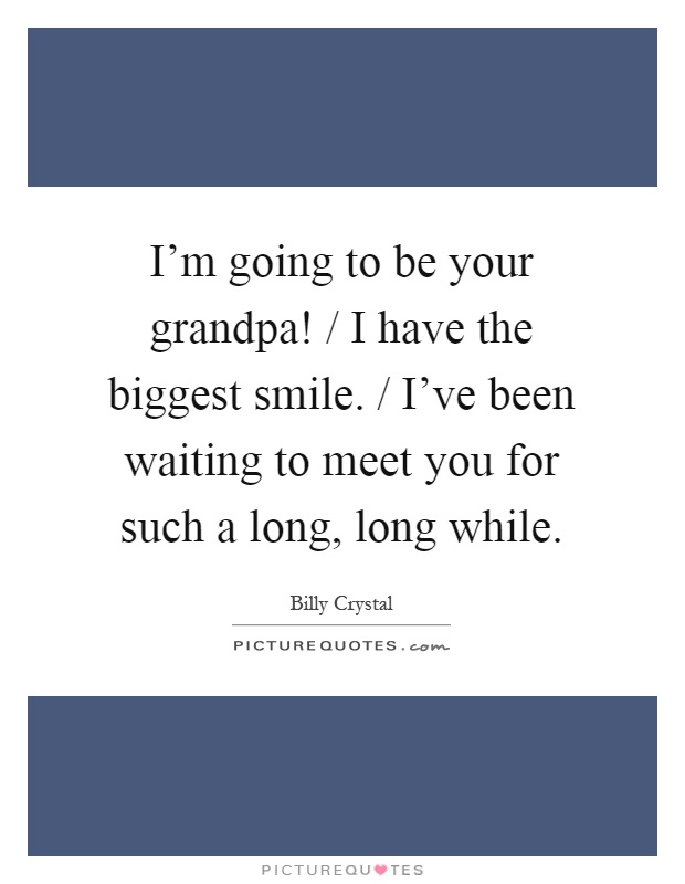 I'm going to be your grandpa! / I have the biggest smile. / I've been waiting to meet you for such a long, long while Picture Quote #1
