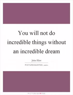 You will not do incredible things without an incredible dream Picture Quote #1