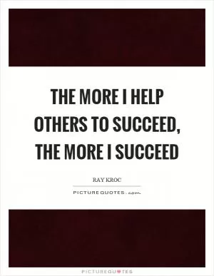 The more I help others to succeed, the more I succeed Picture Quote #1
