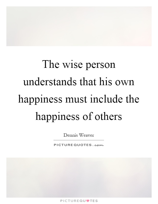 The wise person understands that his own happiness must include the happiness of others Picture Quote #1