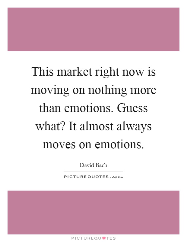 This market right now is moving on nothing more than emotions. Guess what? It almost always moves on emotions Picture Quote #1