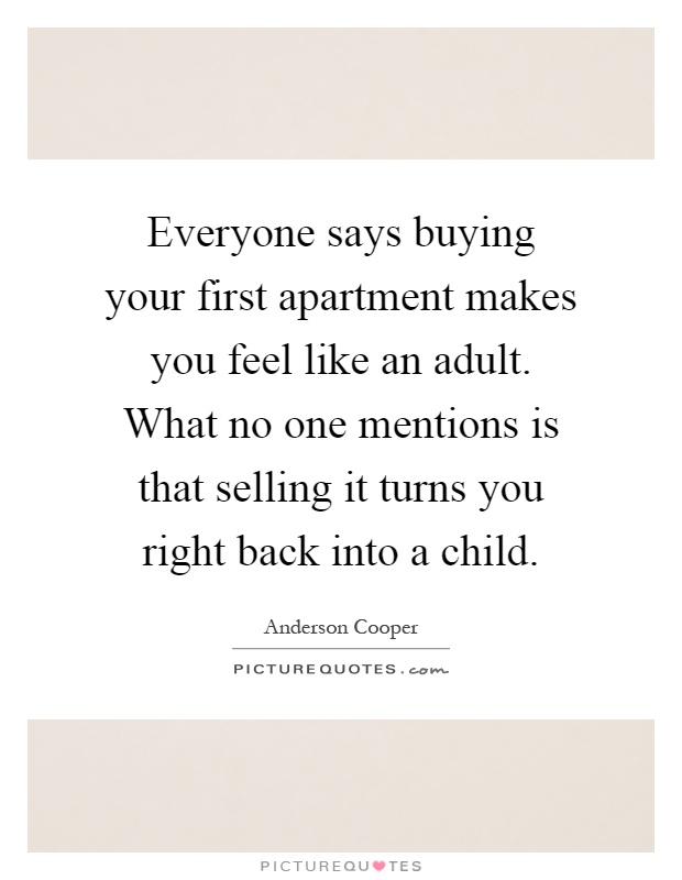 Everyone says buying your first apartment makes you feel like an adult. What no one mentions is that selling it turns you right back into a child Picture Quote #1