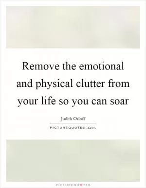 Remove the emotional and physical clutter from your life so you can soar Picture Quote #1