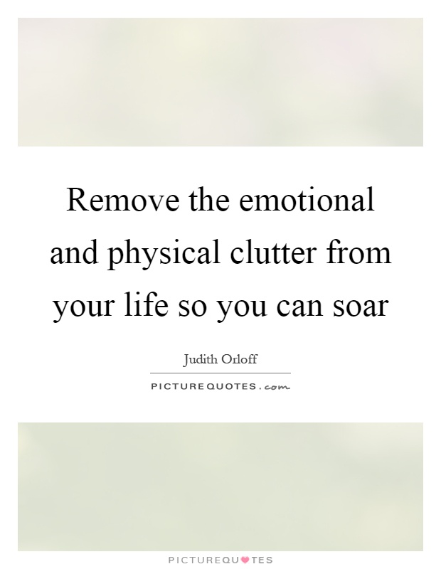 Remove the emotional and physical clutter from your life so you can soar Picture Quote #1