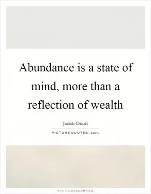 Abundance is a state of mind, more than a reflection of wealth Picture Quote #1