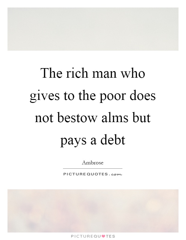 The rich man who gives to the poor does not bestow alms but pays a debt Picture Quote #1