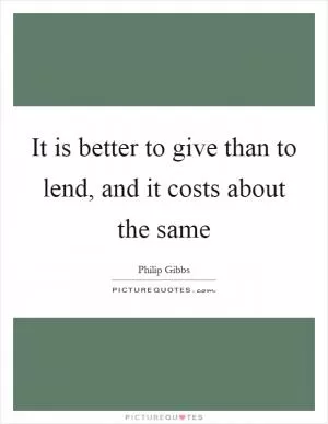 It is better to give than to lend, and it costs about the same Picture Quote #1