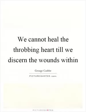 We cannot heal the throbbing heart till we discern the wounds within Picture Quote #1