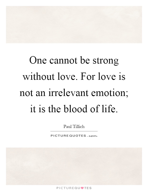 One cannot be strong without love. For love is not an irrelevant emotion; it is the blood of life Picture Quote #1