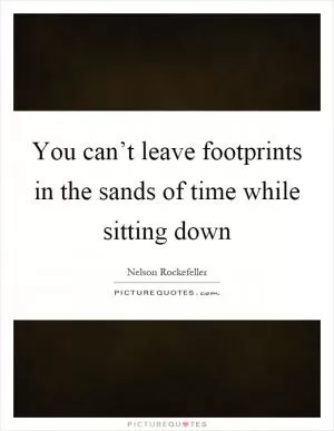You can’t leave footprints in the sands of time while sitting down Picture Quote #1