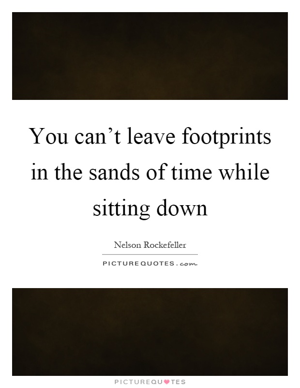 You can't leave footprints in the sands of time while sitting down Picture Quote #1