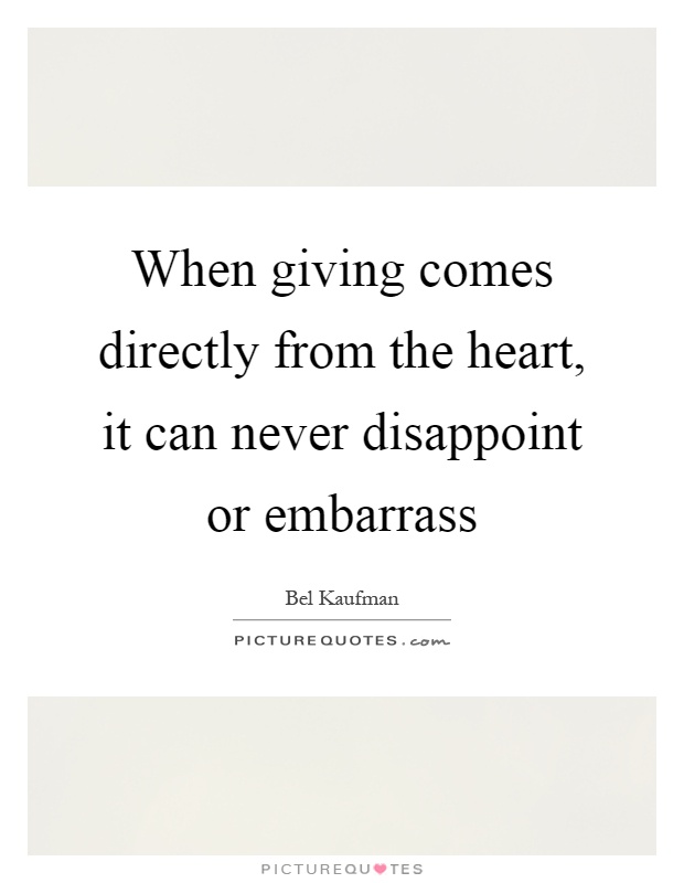 When giving comes directly from the heart, it can never disappoint or embarrass Picture Quote #1
