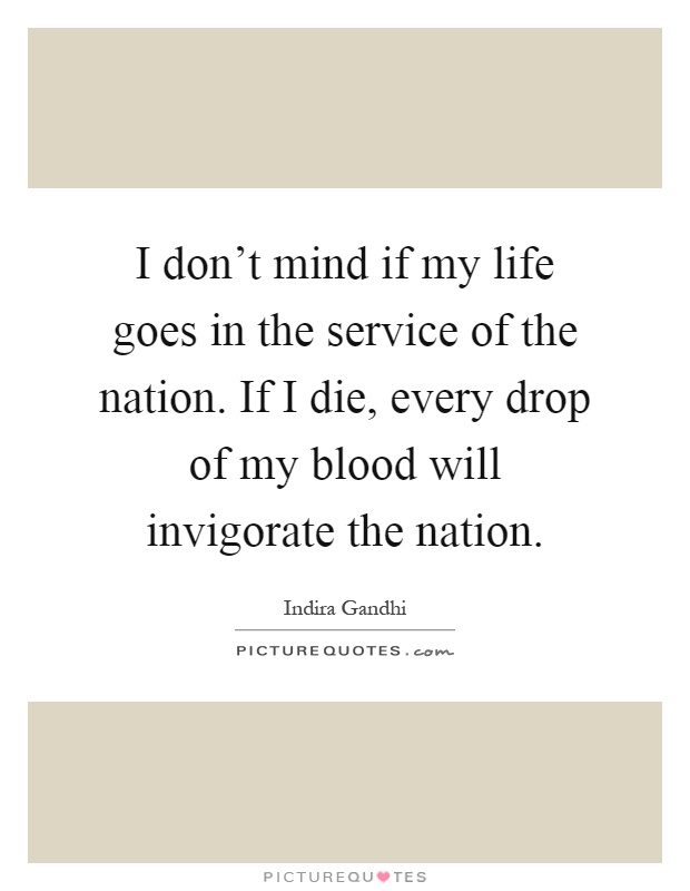 I don't mind if my life goes in the service of the nation. If I die, every drop of my blood will invigorate the nation Picture Quote #1