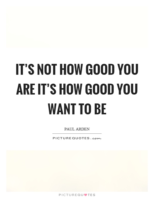 It's not how good you are it's how good you want to be Picture Quote #1