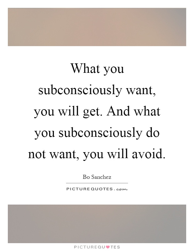 What you subconsciously want, you will get. And what you subconsciously do not want, you will avoid Picture Quote #1