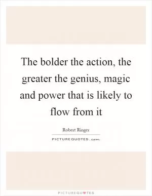 The bolder the action, the greater the genius, magic and power that is likely to flow from it Picture Quote #1