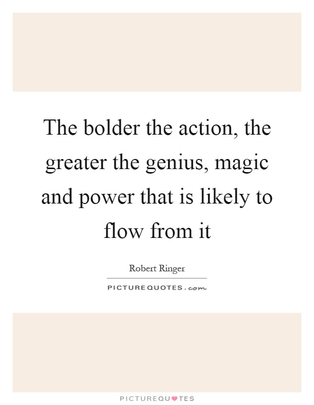 The bolder the action, the greater the genius, magic and power that is likely to flow from it Picture Quote #1